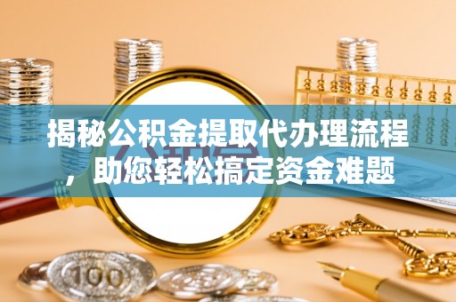 南朗揭秘公积金提取代办理流程，助您轻松搞定资金难题