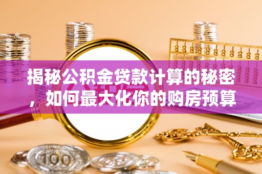 南朗揭秘公积金贷款计算的秘密，如何最大化你的购房预算