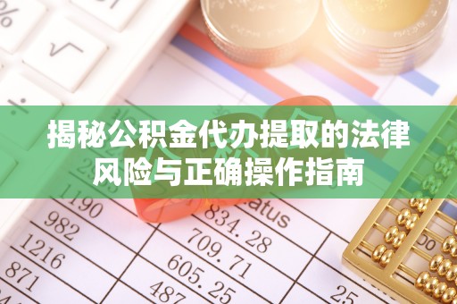 南朗揭秘公积金代办提取的法律风险与正确操作指南