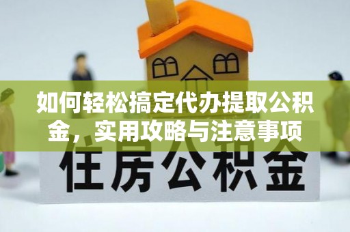南朗如何轻松搞定代办提取公积金，实用攻略与注意事项