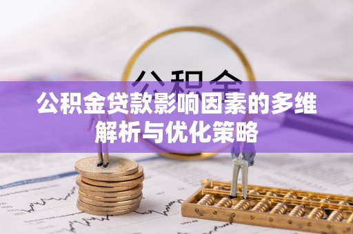 南朗公积金贷款影响因素的多维解析与优化策略