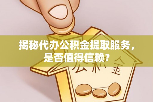 南朗揭秘代办公积金提取服务，是否值得信赖？