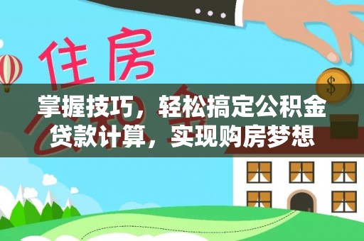 南朗掌握技巧，轻松搞定公积金贷款计算，实现购房梦想