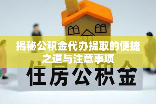 南朗揭秘公积金代办提取的便捷之道与注意事项