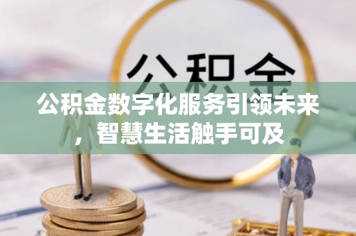 南朗公积金数字化服务引领未来，智慧生活触手可及