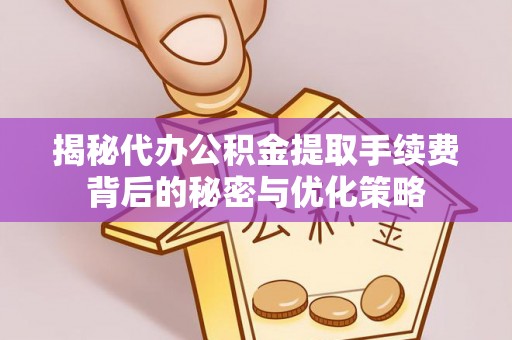 南朗揭秘代办公积金提取手续费背后的秘密与优化策略