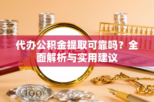 南朗代办公积金提取可靠吗？全面解析与实用建议