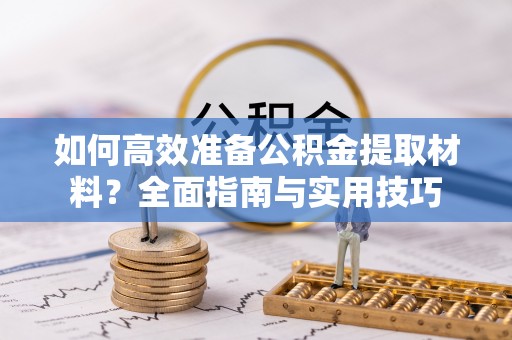 南朗如何高效准备公积金提取材料？全面指南与实用技巧
