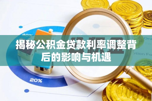 南朗揭秘公积金贷款利率调整背后的影响与机遇