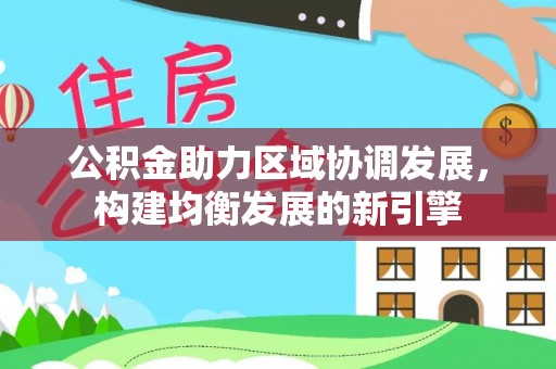 南朗公积金助力区域协调发展，构建均衡发展的新引擎