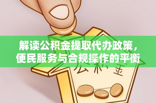 南朗解读公积金提取代办政策，便民服务与合规操作的平衡之道