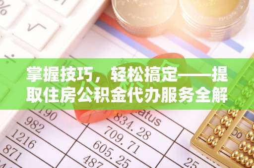 南朗掌握技巧，轻松搞定——提取住房公积金代办服务全解析