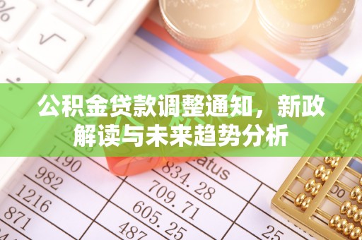 南朗公积金贷款调整通知，新政解读与未来趋势分析