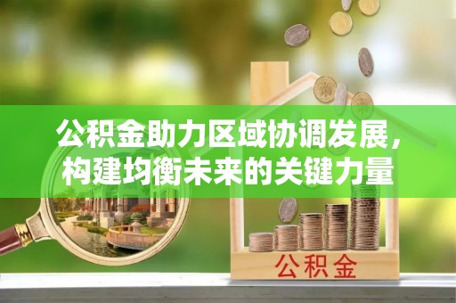 南朗公积金助力区域协调发展，构建均衡未来的关键力量
