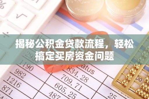 南朗揭秘公积金贷款流程，轻松搞定买房资金问题