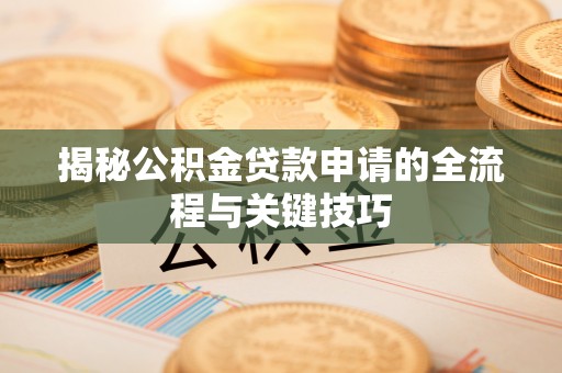 南朗揭秘公积金贷款申请的全流程与关键技巧