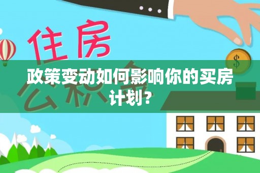 南朗政策变动如何影响你的买房计划？