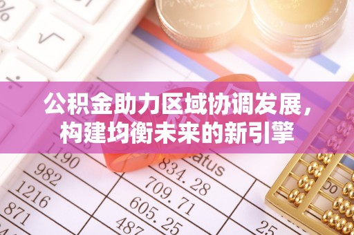 南朗公积金助力区域协调发展，构建均衡未来的新引擎
