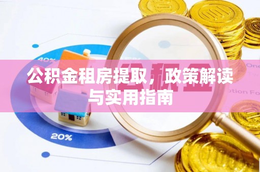南朗公积金租房提取，政策解读与实用指南