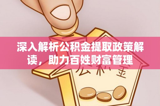 南朗深入解析公积金提取政策解读，助力百姓财富管理