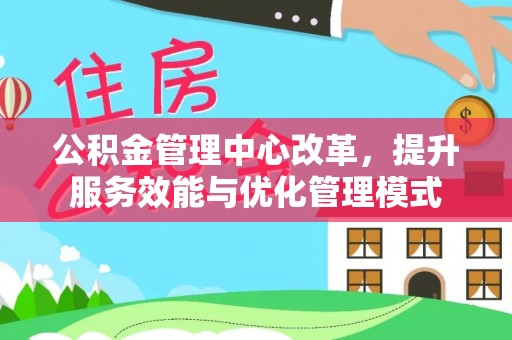 南朗公积金管理中心改革，提升服务效能与优化管理模式
