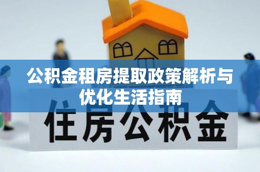 南朗公积金租房提取政策解析与优化生活指南