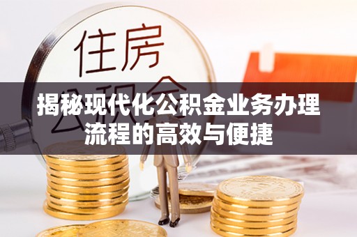 南朗揭秘现代化公积金业务办理流程的高效与便捷