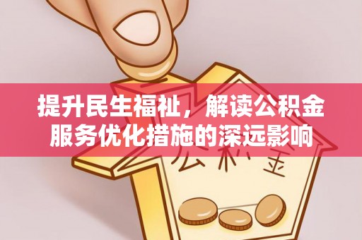 南朗提升民生福祉，解读公积金服务优化措施的深远影响