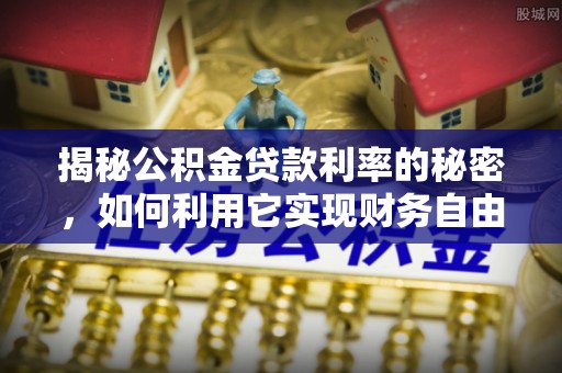 南朗揭秘公积金贷款利率的秘密，如何利用它实现财务自由？