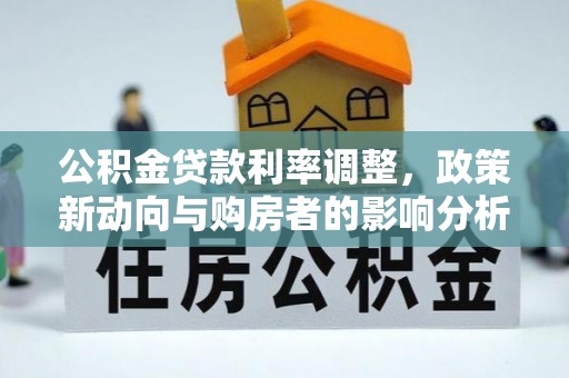 南朗公积金贷款利率调整，政策新动向与购房者的影响分析