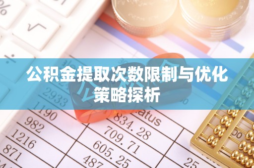 南朗公积金提取次数限制与优化策略探析