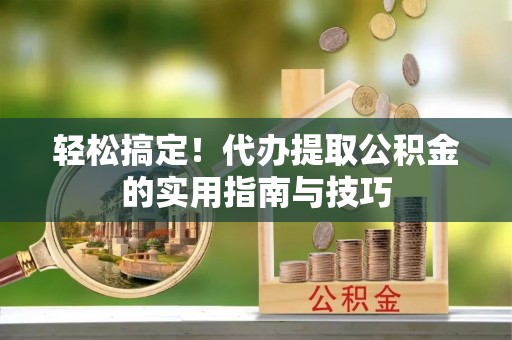 南朗轻松搞定！代办提取公积金的实用指南与技巧