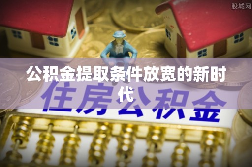 南朗公积金提取条件放宽的新时代