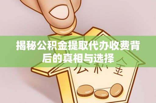 南朗揭秘公积金提取代办收费背后的真相与选择