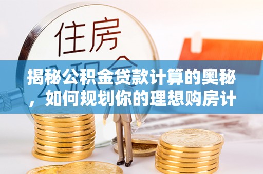 南朗揭秘公积金贷款计算的奥秘，如何规划你的理想购房计划