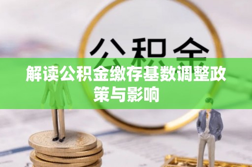 南朗解读公积金缴存基数调整政策与影响
