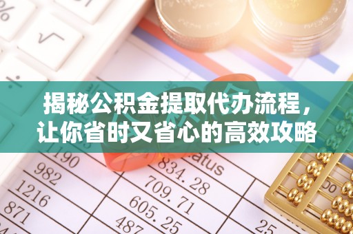 南朗揭秘公积金提取代办流程，让你省时又省心的高效攻略