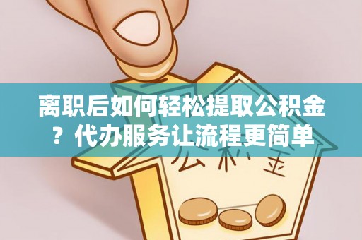 南朗离职后如何轻松提取公积金？代办服务让流程更简单