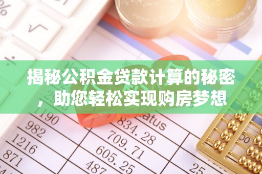 南朗揭秘公积金贷款计算的秘密，助您轻松实现购房梦想