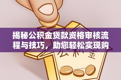 南朗揭秘公积金贷款资格审核流程与技巧，助您轻松实现购房梦想