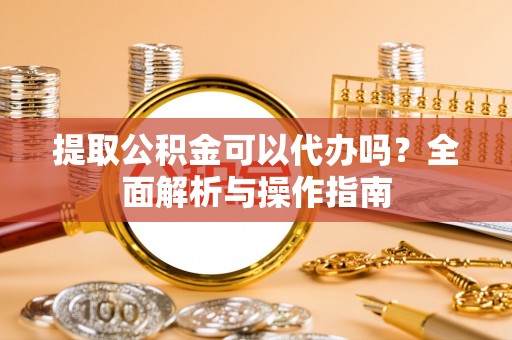 南朗提取公积金可以代办吗？全面解析与操作指南