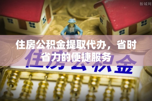 南朗住房公积金提取代办，省时省力的便捷服务
