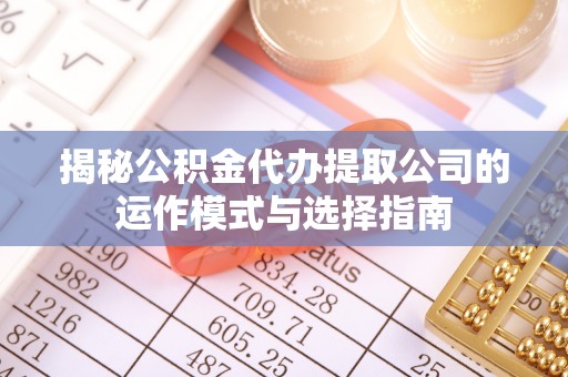 南朗揭秘公积金代办提取公司的运作模式与选择指南