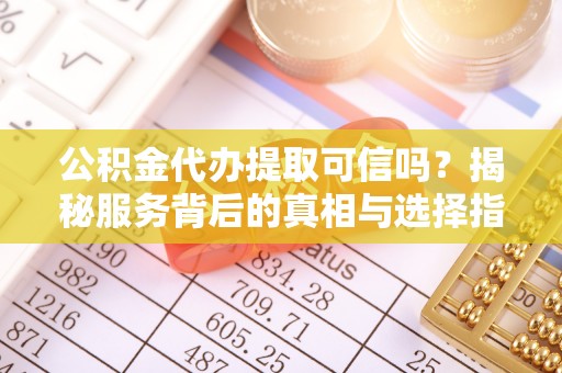 南朗公积金代办提取可信吗？揭秘服务背后的真相与选择指南