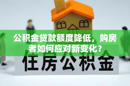 南朗公积金贷款额度降低，购房者如何应对新变化？
