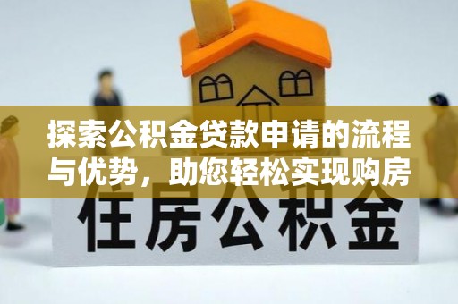 南朗探索公积金贷款申请的流程与优势，助您轻松实现购房梦想