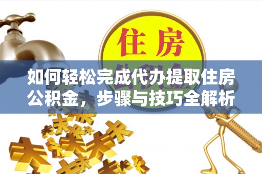 南朗如何轻松完成代办提取住房公积金，步骤与技巧全解析