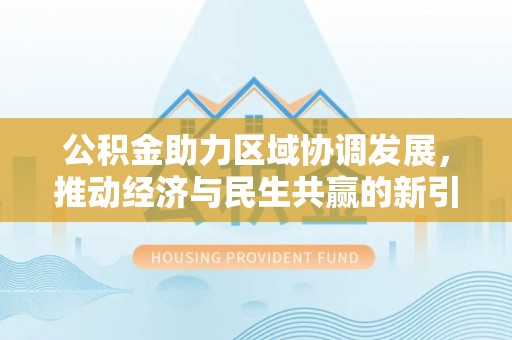 南朗公积金助力区域协调发展，推动经济与民生共赢的新引擎