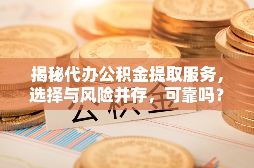 南朗揭秘代办公积金提取服务，选择与风险并存，可靠吗？