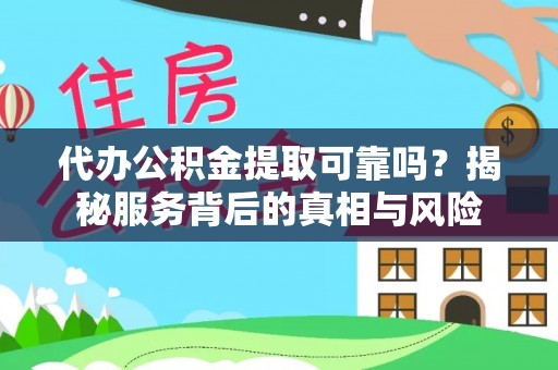 南朗代办公积金提取可靠吗？揭秘服务背后的真相与风险